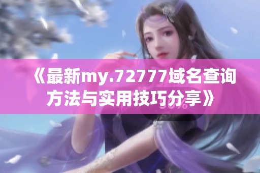 《最新my.72777域名查询方法与实用技巧分享》