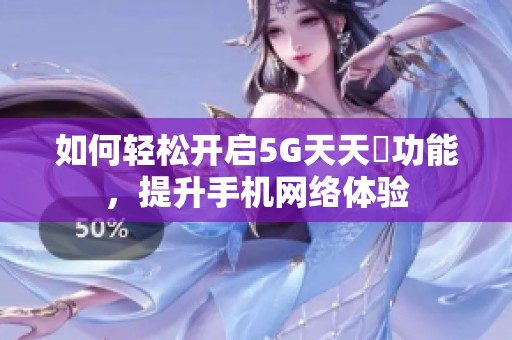 如何轻松开启5G天天奭功能，提升手机网络体验
