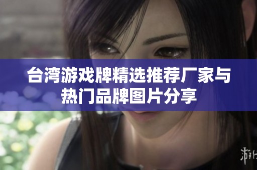 台湾游戏牌精选推荐厂家与热门品牌图片分享