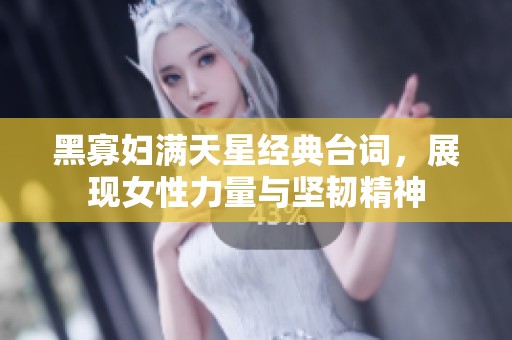 黑寡妇满天星经典台词，展现女性力量与坚韧精神