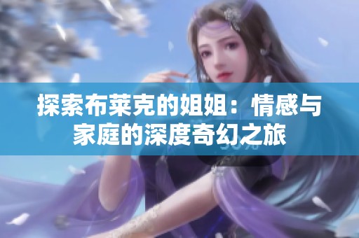 探索布莱克的姐姐：情感与家庭的深度奇幻之旅
