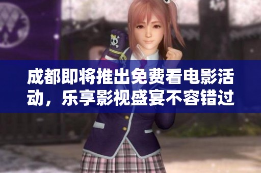 成都即将推出免费看电影活动，乐享影视盛宴不容错过