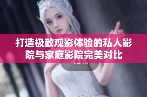 打造极致观影体验的私人影院与家庭影院完美对比