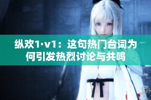 纵欢1·v1：这句热门台词为何引发热烈讨论与共鸣