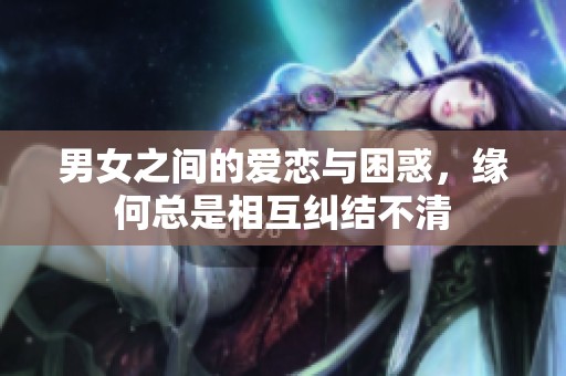 男女之间的爱恋与困惑，缘何总是相互纠结不清