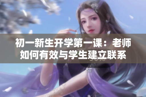 初一新生开学第一课：老师如何有效与学生建立联系