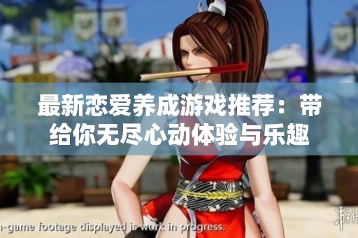 最新恋爱养成游戏推荐：带给你无尽心动体验与乐趣