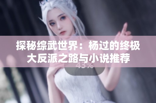探秘综武世界：杨过的终极大反派之路与小说推荐