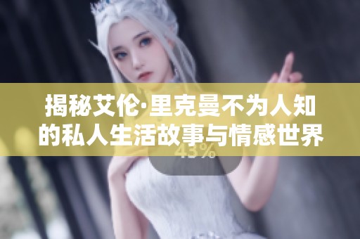 揭秘艾伦·里克曼不为人知的私人生活故事与情感世界