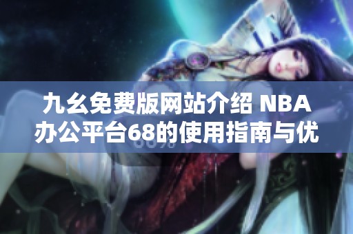 九幺免费版网站介绍 NBA办公平台68的使用指南与优势分析