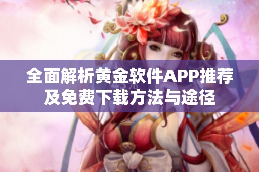 全面解析黄金软件APP推荐及免费下载方法与途径