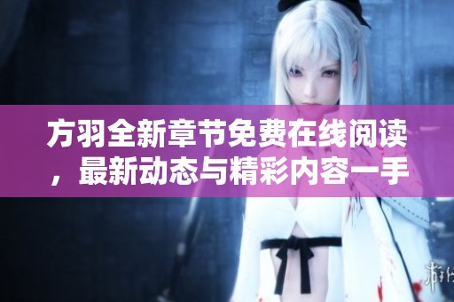 方羽全新章节免费在线阅读，最新动态与精彩内容一手掌握
