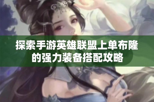 探索手游英雄联盟上单布隆的强力装备搭配攻略