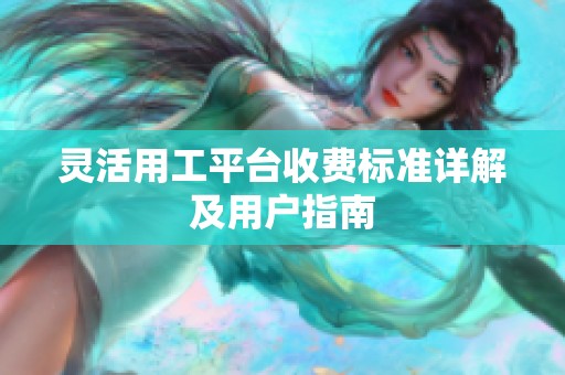 灵活用工平台收费标准详解及用户指南