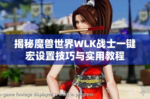 揭秘魔兽世界WLK战士一键宏设置技巧与实用教程