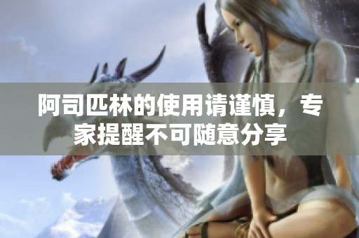 阿司匹林的使用请谨慎，专家提醒不可随意分享