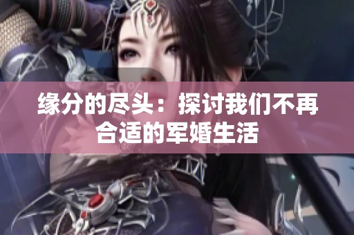 缘分的尽头：探讨我们不再合适的军婚生活
