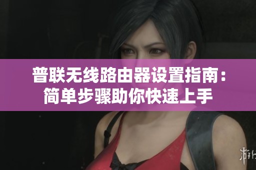 普联无线路由器设置指南：简单步骤助你快速上手