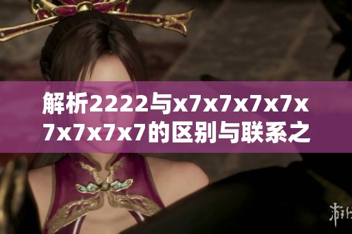 解析2222与x7x7x7x7x7x7x7x7的区别与联系之探讨