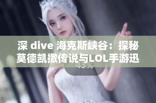 深 dive 海克斯峡谷：探秘莫德凯撒传说与LOL手游迅猛发展