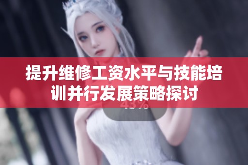 提升维修工资水平与技能培训并行发展策略探讨