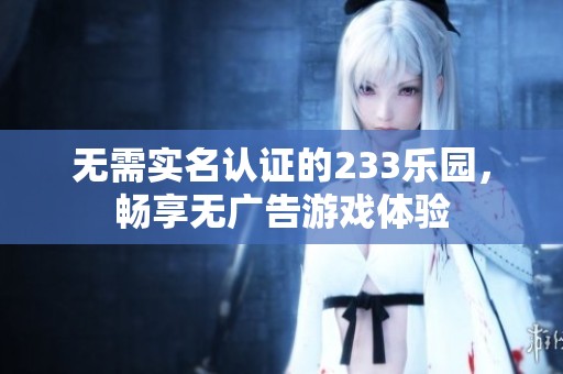 无需实名认证的233乐园，畅享无广告游戏体验