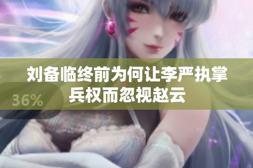 刘备临终前为何让李严执掌兵权而忽视赵云