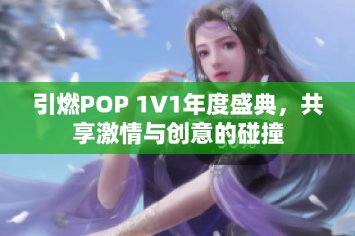 引燃POP 1V1年度盛典，共享激情与创意的碰撞