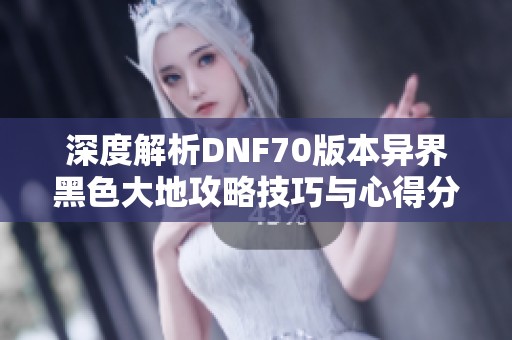 深度解析DNF70版本异界黑色大地攻略技巧与心得分享