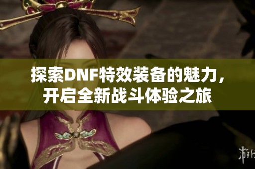 探索DNF特效装备的魅力，开启全新战斗体验之旅