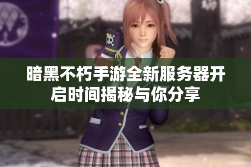 暗黑不朽手游全新服务器开启时间揭秘与你分享