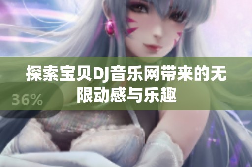 探索宝贝DJ音乐网带来的无限动感与乐趣