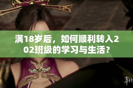 满18岁后，如何顺利转入202班级的学习与生活？