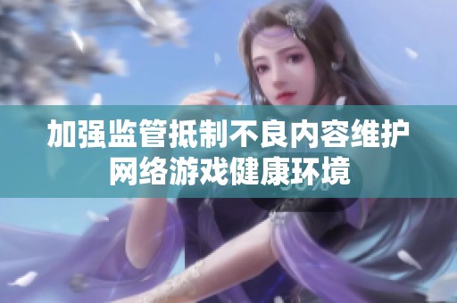 加强监管抵制不良内容维护网络游戏健康环境