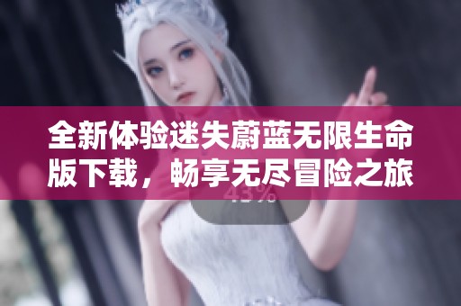 全新体验迷失蔚蓝无限生命版下载，畅享无尽冒险之旅
