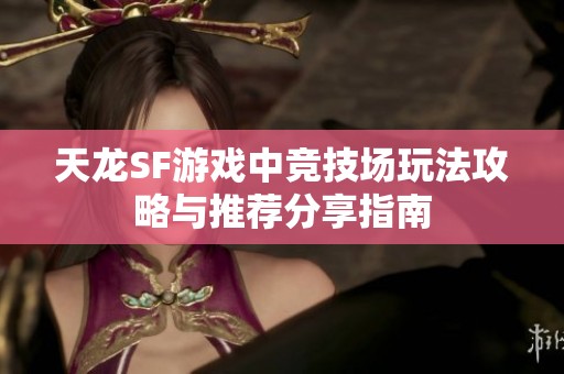 天龙SF游戏中竞技场玩法攻略与推荐分享指南