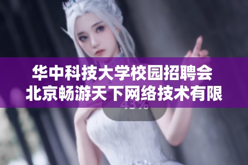 华中科技大学校园招聘会 北京畅游天下网络技术有限公司宣讲活动邀您参与