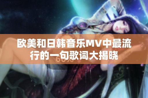 欧美和日韩音乐MV中最流行的一句歌词大揭晓