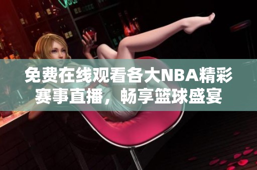 免费在线观看各大NBA精彩赛事直播，畅享篮球盛宴