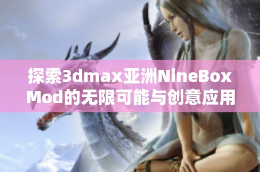 探索3dmax亚洲NineBoxMod的无限可能与创意应用方法