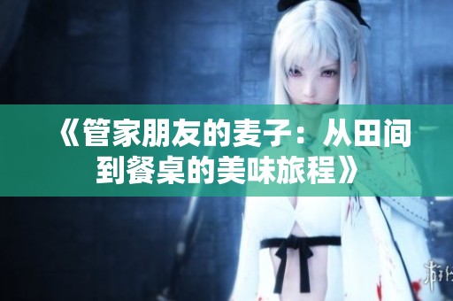 《管家朋友的麦子：从田间到餐桌的美味旅程》