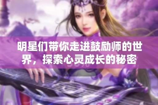 明星们带你走进鼓励师的世界，探索心灵成长的秘密
