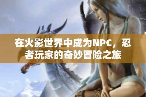 在火影世界中成为NPC，忍者玩家的奇妙冒险之旅