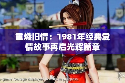 重燃旧情：1981年经典爱情故事再启光辉篇章