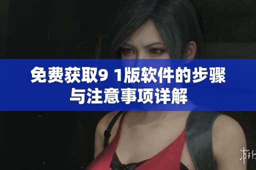 免费获取9 1版软件的步骤与注意事项详解