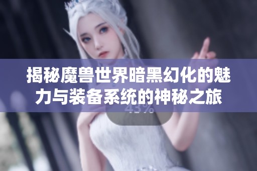 揭秘魔兽世界暗黑幻化的魅力与装备系统的神秘之旅