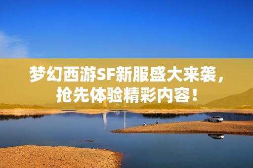 梦幻西游SF新服盛大来袭，抢先体验精彩内容！