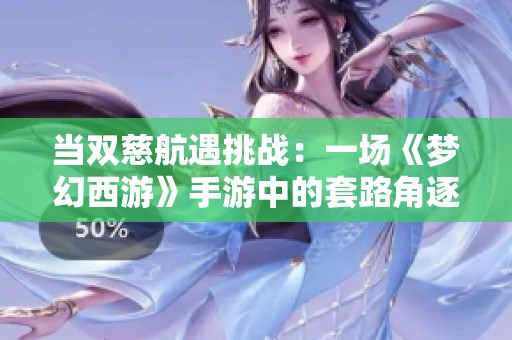 当双慈航遇挑战：一场《梦幻西游》手游中的套路角逐与智慧较量