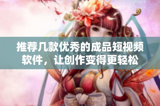 推荐几款优秀的成品短视频软件，让创作变得更轻松