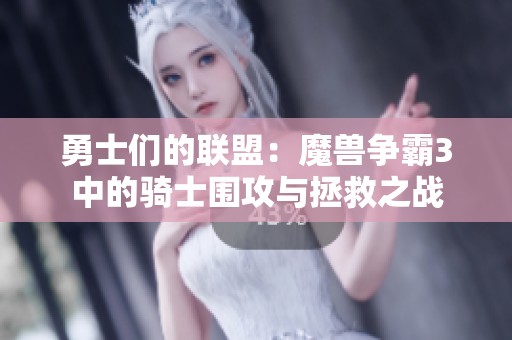 勇士们的联盟：魔兽争霸3中的骑士围攻与拯救之战